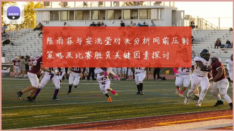 陈雨菲与安洗莹对决分析网前压制策略及比赛胜负关键因素探讨