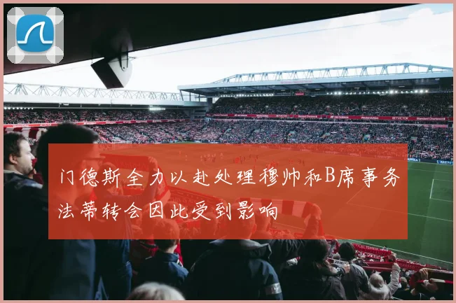 门德斯全力以赴处理穆帅和B席事务法蒂转会因此受到影响