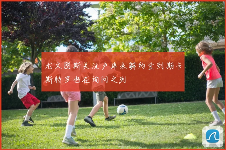尤文图斯关注卢库米解约金到期卡斯特罗也在询问之列