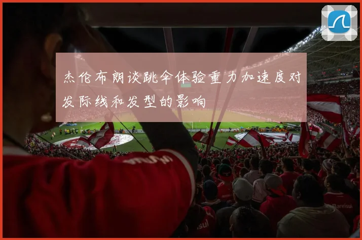 杰伦布朗谈跳伞体验重力加速度对发际线和发型的影响
